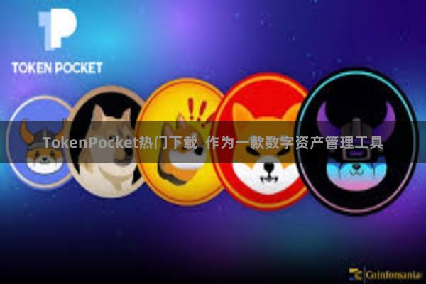TokenPocket热门下载 作为一款数字资产管理工具