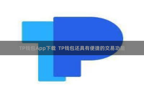 TP钱包App下载 TP钱包还具有便捷的交易功能