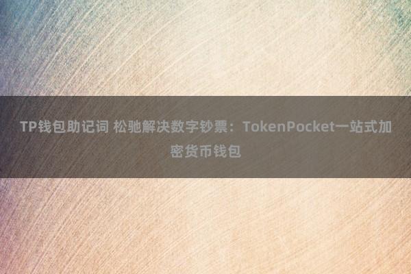 TP钱包助记词 松驰解决数字钞票：TokenPocket一站式加密货币钱包