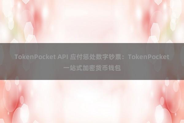 TokenPocket API 应付惩处数字钞票：TokenPocket一站式加密货币钱包