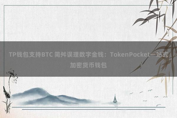 TP钱包支持BTC 简舛误理数字金钱：TokenPocket一站式加密货币钱包