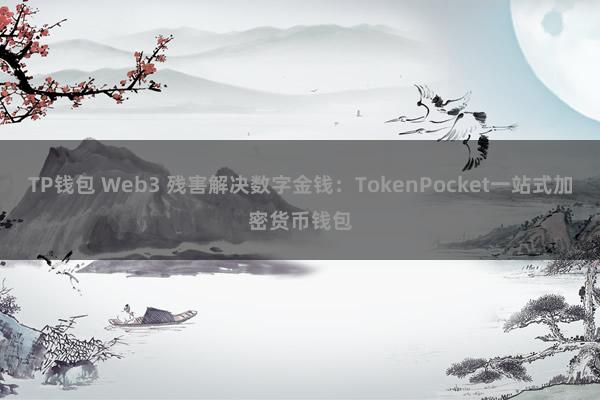 TP钱包 Web3 残害解决数字金钱：TokenPocket一站式加密货币钱包