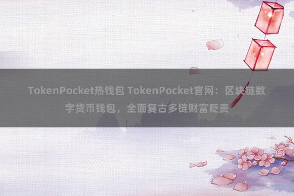 TokenPocket热钱包 TokenPocket官网：区块链数字货币钱包，全面复古多链财富贬责