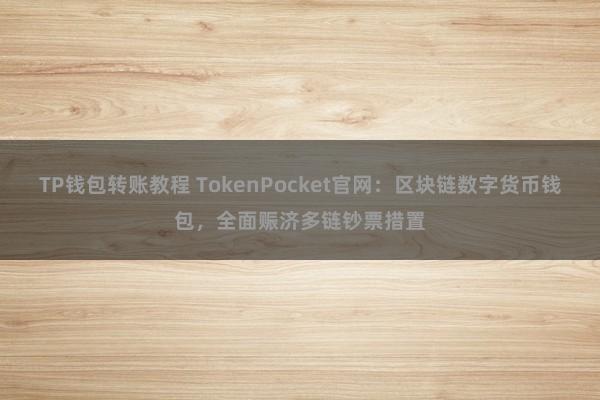 TP钱包转账教程 TokenPocket官网：区块链数字货币钱包，全面赈济多链钞票措置