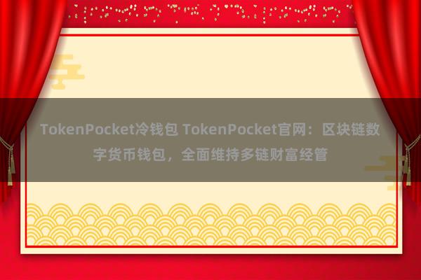 TokenPocket冷钱包 TokenPocket官网：区块链数字货币钱包，全面维持多链财富经管