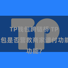 TP钱包跨链桥 TP钱包是否营救商家谱付功能？