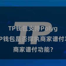 TP钱包支持Polygon TP钱包是否撑执商家谱付功能？