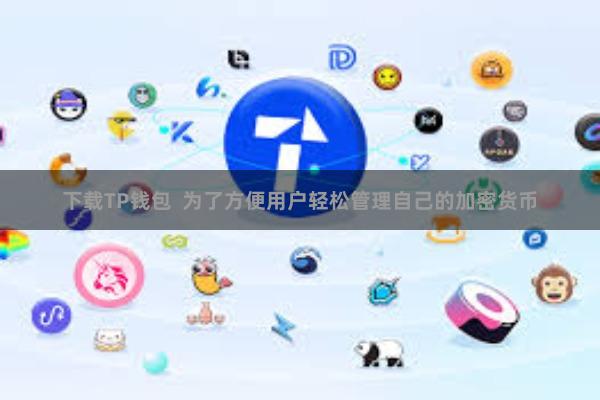 下载TP钱包  为了方便用户轻松管理自己的加密货币
