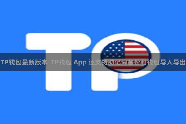 TP钱包最新版本  TP钱包 App 还支持助记词备份和钱包导入导出